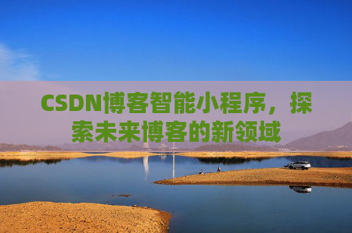 CSDN博客智能小程序，探索未来博客的新领域
