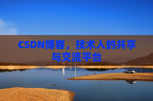 CSDN博客，技术人的共享与交流平台
